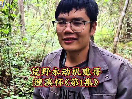荒野永动机建哥,缠溪杯《第1集》。@老六荒野 @南斗荒野 @荒野建哥