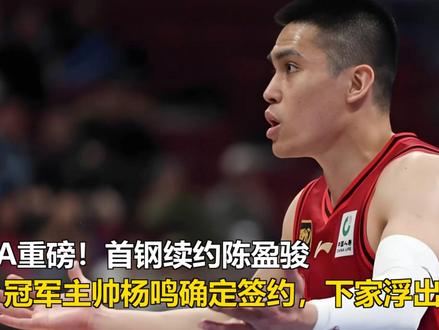 CBA重磅!首钢续约陈盈骏,冠军主帅杨鸣确定签约,下家浮出水 CBA重磅!首钢续约陈盈骏,冠军主帅杨鸣确定签约,下家浮出水面