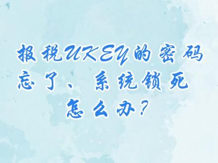 报税ukey的密码忘了、系统锁死怎么办?@抖音小助手 @抖音