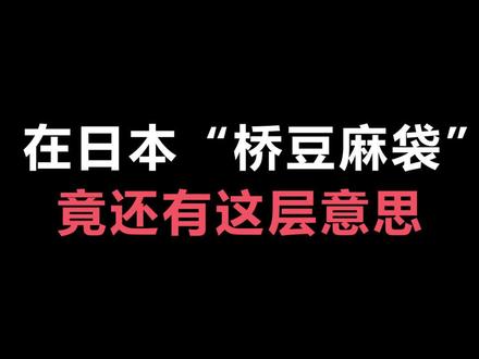 一个视频告诉你“桥豆麻袋”是什么意思#日语 #学日语 #日语教学 @抖音小助手