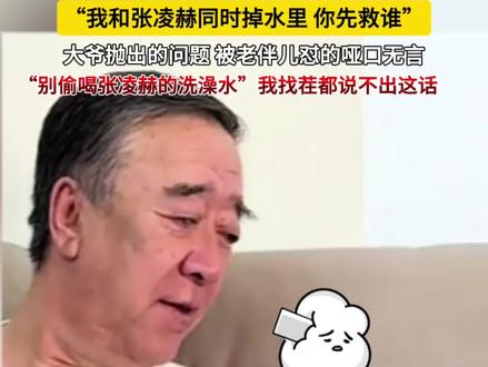 “我和张凌赫同时掉水里,你先救谁” 大爷抛出的问题,被老伴儿怼的哑口无言~“别偷喝张凌赫的洗澡水”我找茬都说不出这话……(来源:@老左和小左 )