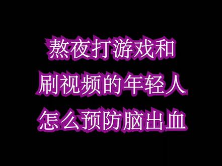 熬夜打游戏和刷视频的年轻人怎么预防脑出血 @震洋健康 #暑期知识大作战