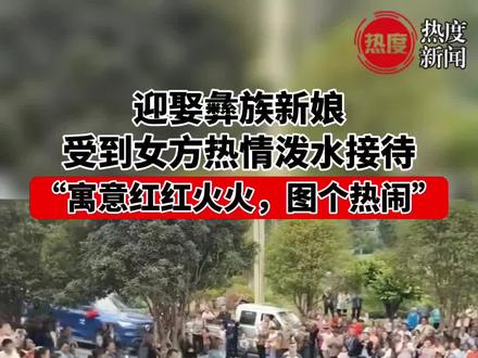 迎娶彝族新娘,受到女方热情泼水接待:寓意红红火火,图个热闹#接亲 #风俗 #彝族