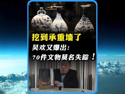 挖到承重墙了?吴欢又爆出:70件文物莫名失踪!#国际新闻 #全球看点 #国际局势 #文物