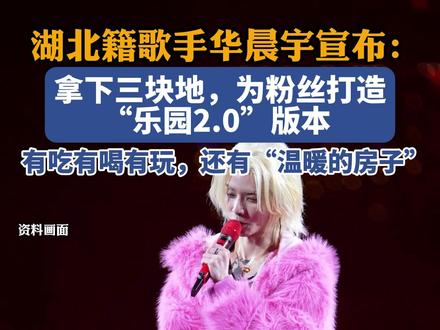 湖北籍歌手华晨宇宣布:拿下三块地,为粉丝打造“乐园2.0”版本