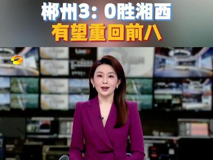 #湘超 #湘超郴州vs湘西 【湘超风云榜】 郴州3:0胜湘西 有望重回前八 #湖南卫视午间新闻