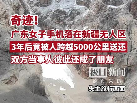 奇迹!广东女子手机落在新疆无人区,3年后竟被人跨越5000公里送还,双方当事人彼此还成了朋友