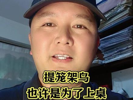 提笼架鸟也许是为了上桌 #理性讨论#说真话#实话实说#真实生活分享计划#dou上热门@DOU+小助手