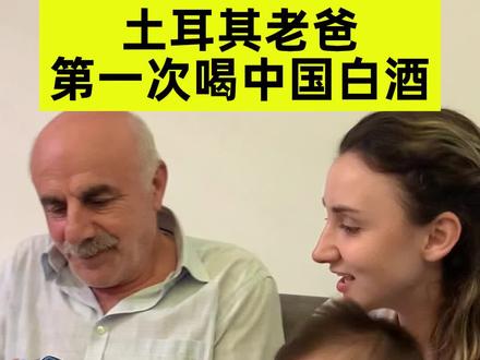 土耳其老爸第一次喝中国白酒,没想到大胡竟然…#土耳其 #跨国婚姻 #中国文化输出