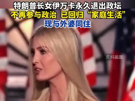 美媒:伊万卡不再参与政治,已回归“家庭生活”#伊万卡