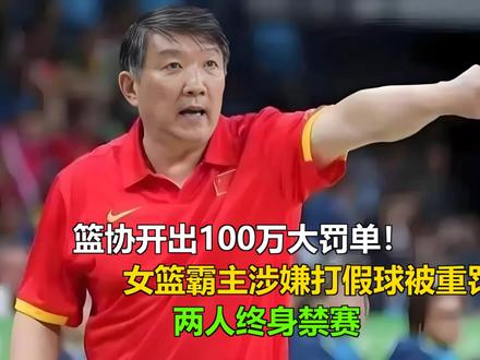 篮协开出100万大罚单!女篮霸主涉嫌打假球被重罚:两人终身禁 篮协开出100万大罚单!女篮霸主涉嫌打假球被重罚:两人终身禁赛