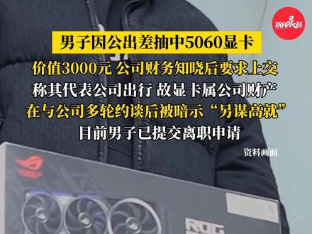 #男子出差抽中3000元显卡被公司要求上交 现已被迫离职!你觉得因公出差中奖奖品该不该上交?#显卡 #5060显卡 #打工人 #公司