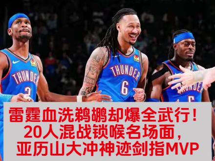 雷霆血洗鹈鹕却爆全武行!20人混战锁喉名场面,亚历山大冲神迹剑指MVP#雷霆VS鹈鹕
