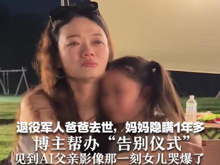 退役军人爸爸去世,妈妈隐瞒1年多 博主帮办“告别仪式” 见到AI父亲影像那一刻女儿哭爆了 妈妈:这或许是最好的方式
