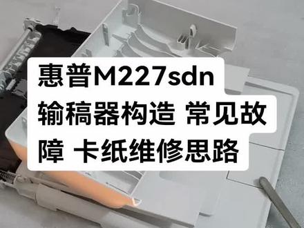 惠普M227sdn
输稿器构造 常见故障 卡纸维修思路#杜哥打印机维修