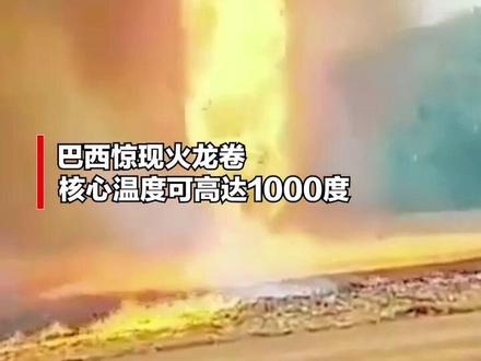 罕见!巴西惊现“火龙卷”,核心温度可达1000度。