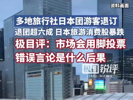 多地旅行社日本团游客退订,退团超六成,日本旅游消费股暴跌,极目评:市场会用脚投票,错误言论是什么后果