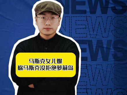 马斯克女儿爆料,称马斯克没拒绝萝莉岛,她当时就在场