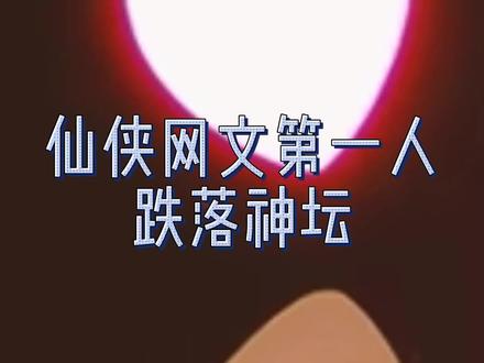 仙侠网文第一人跌落神坛,以前老作品极致火爆,但新书成绩扎心#网文 #小说