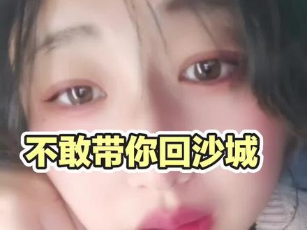 不敢带你回沙城#不敢带你回家 #内容太过真实 #嘘别说话 #上热搜 #