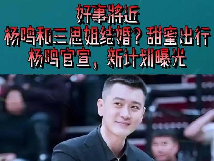 好事将近,杨鸣和三思姐结婚?甜蜜出行,杨鸣官宣,新计划曝光4
