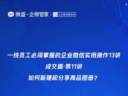 一线员工必须掌握的企业微信实用操作13讲成交篇·第11讲:如何新建和分享商品图册?