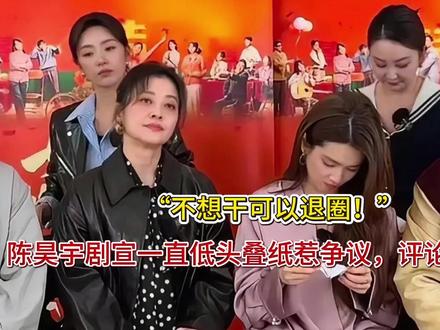 “不想干可以退圈!”陈昊宇剧宣一直低头叠纸惹争议,评论区沦陷