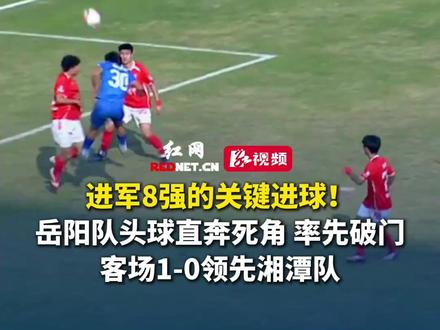 进军8强的关键进球!岳阳队头球直奔死角,率先破门,客场1-0领先湘潭队 #湘超 #湘超灵气时刻