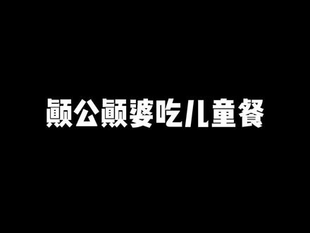颠公颠婆吃儿童套餐 我真的见过这样的颠公颠婆#颠公颠婆 #专治不开心 #搞笑视频 #看一遍笑一遍 #小北太南了
