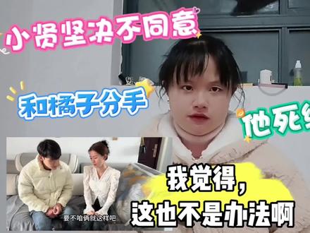 小贤坚决不同意和橘子分手,他死缠烂打,我觉得这也不是办法啊!#橘子 #小贤 #分手 #爱情 #情感 #感情 #爱情亲情 #爱情亲情如何选择 #分手挽回 #分手后