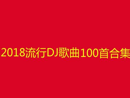 10小时长视频,抖音2018流行DJ歌曲100首合集