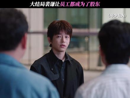 大结局裴谦让员工都成为了股东 #电视剧年少有为