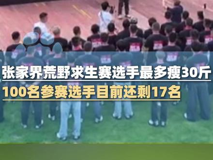 张家界荒野求生赛选手最多瘦30斤,100名参赛选手目前还剩17名 ,其中1名为女选手,剩10名选手时比赛将进入决赛阶段