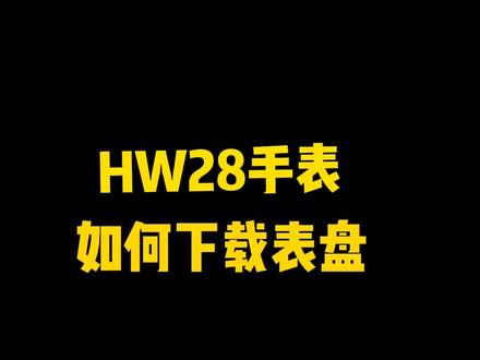 hw28如何下载表盘#手表 #手表推荐 #数码科技 #智能腕表 #手表控