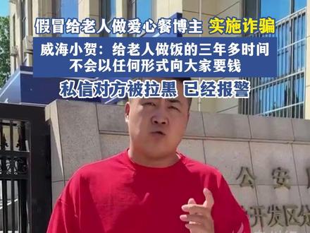 小红书上有人假冒给老人做爱心餐的博主实施诈骗,威海小贺:不会以任何形式向大家要钱,已经报警处理#诈骗 #募捐 来源@威海小贺