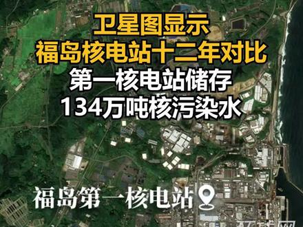 卫星图显示福岛核电站十二年对比,第一核电站储存134万吨核污染水