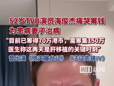52岁TVB演员海俊杰痛哭筹钱,为患病妻子治病:目前已筹得70万港币,需筹集150万,医生称这两天是肝移植的关键时刻