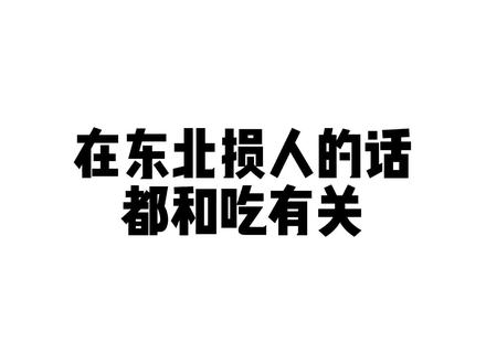 东北损人的话,基本都和吃有关,学会了不吃亏,抗揍就行#东北话 #东北人 #东北话教学