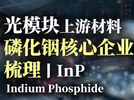 前沿赛道观察:光模块产能持续释放,上游原材料磷化铟需求旺盛!5家磷化铟核心企业梳理 #云南锗业 #博杰股份 #有研新材 #三安光电 #锡业股份