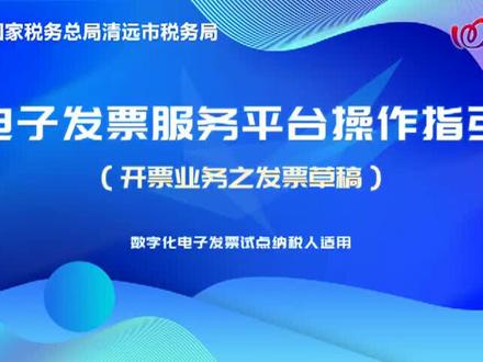 数字化电子发票操作视频——发票草稿(清远税务)