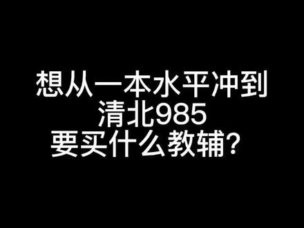 想从一本水平冲到清北985,要买什么教辅?