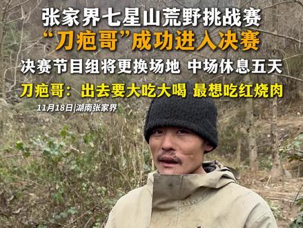 张家界七星山荒野挑战赛
“刀疤哥”成功进入决赛
决赛节目组将更换场地 中场休息五天
刀疤哥:出去要大吃大喝 最想吃红烧肉#荒野求生14人进入决赛每人获两万 #荒野求生 #刀疤哥 #冷美人