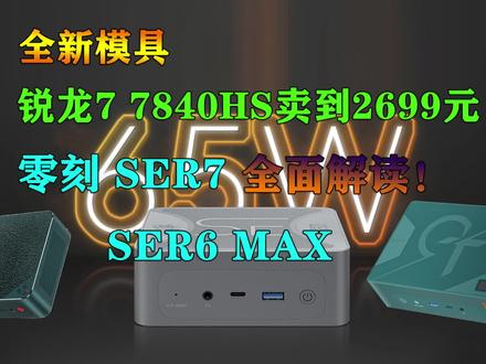 全新模具 7840HS卖到2699元!零刻SER7和SER6 MAX系列全面解读! #零刻SER7