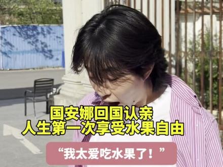国安娜回国认亲 人生第一次享受水果自由,“我太爱吃水果了!”(栋 炜 尚)