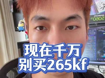 现在千万别买265kf?#diy电脑 #cpu推荐 #265k #265kf