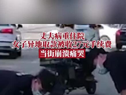 7月1日,广东东莞。女子异地取款被扣27元手续费,当街崩溃大哭:这是救命钱!民警帮付27元,却被女子拒绝。