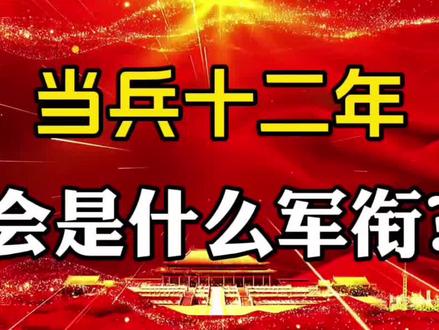 当兵十二年,会是什么军衔?#社会百态 #知识分享