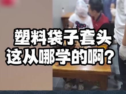 塑料袋套头,这都是从哪学来的啊?#120 #抽搐 #鸡爪手 #急救 @上海120