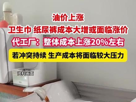 油价上涨,卫生巾纸尿裤成本大增或面临涨价。代工厂:整体成本上涨20%左右。(纵览新闻)