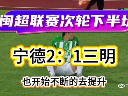 闽超联赛:宁德2:1三明逆转,下半场前20分钟